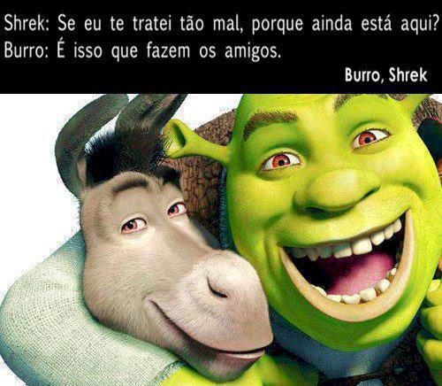 Shrek: Se eu te tratei tão mal, porque ainda está aqui? Burro: É isso que  fazem os amigos. - Imagens para Facebook e blogs
