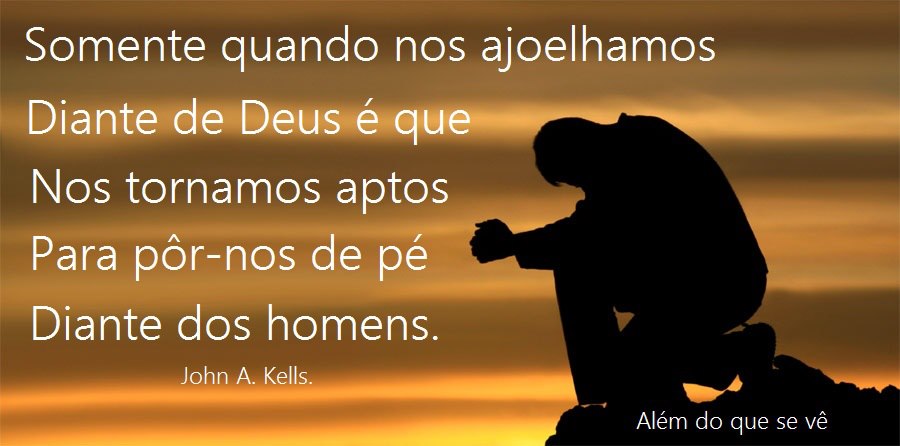 Somente quando nos ajoelhamos diante de Deus é que nos tornamos aptos ...